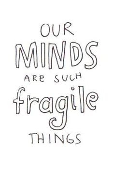 OUR MINDS ARE SUCH FRAGILE THINGS