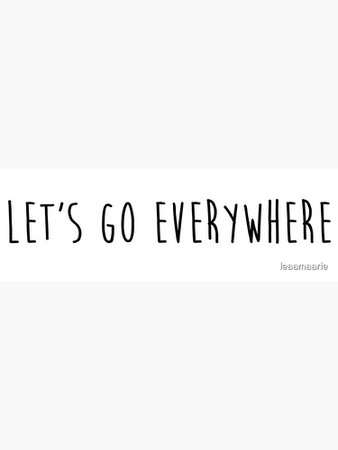 "let's go everywhere" Poster by leaamaarie | Redbubble