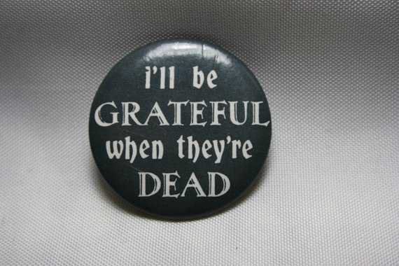 I'll Be Grateful When They're Dead Button Pin 1
