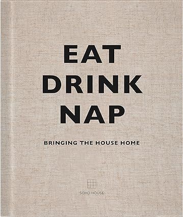 Eat, Drink, Nap: Bringing the House Home : Soho House UK Limited: Amazon.co.uk: Books