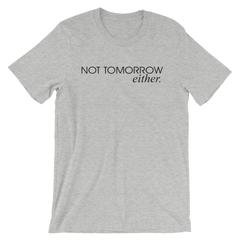 Not Tomorrow Either- Shirt Up and Tee