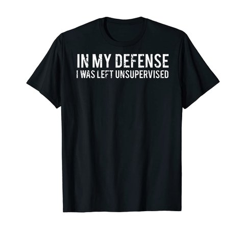 Amazon.com: In my defense I was left unsupervised T Shirt Cool Funny tee : Clothing, Shoes & Jewelry