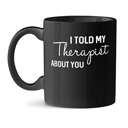 Amazon.com: I Told my Therapist About you Office Unique Gift Tea Coffee Black Mug 11OZ: Kitchen & Dining