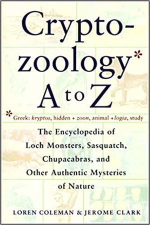 Cryptozoology A To Z: The Encyclopedia of Loch Monsters, Sasquatch, Chupacabras, and Other Authentic Mysteries of Nature: Coleman, Loren, Clark, Jerome: 9780684856025: Amazon.com: Books