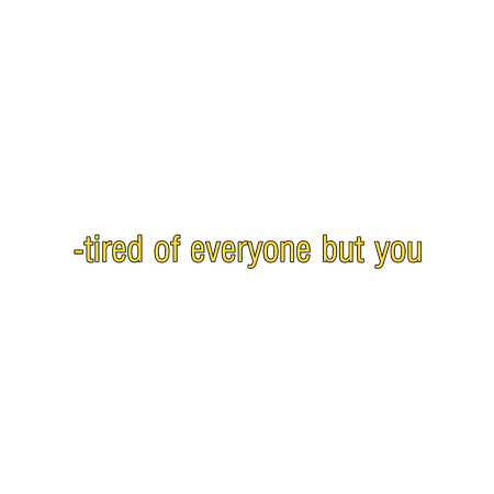 Yellow Text Tired of Everyone But You