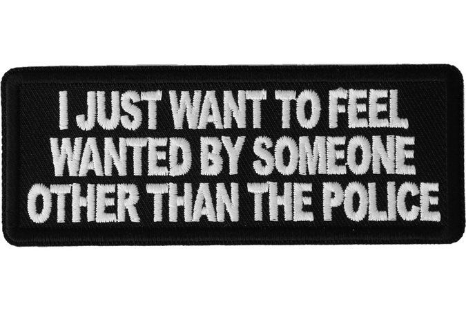 i just want to feel wanted by someone other than the police patch