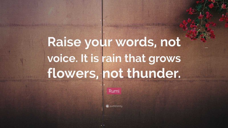 Rumi Quote: “Raise your words, not voice. It is rain that grows flowers, not thunder.” (23 wallpapers) - Quotefancy