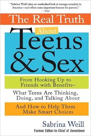 The Real Truth About Teens and Sex: From Hooking Up to Friends with Benefits-What Teens Are Thinking, Doing, and Talking About, and How to Help Them Make Smart Choices: Amazon.com: Books
