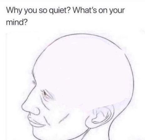 why are you so quiet, what’s on your mind?