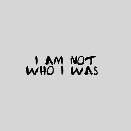 i am not who i was
