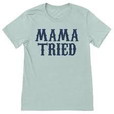 mama tried t shirt - Google Search