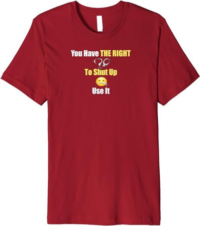 You Have The Right to Shut Up Premium T-Shirt