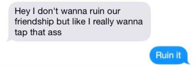 hey i dont really wanna ruin our friendship but i really wanna tap that ass ruin it text texts blue grey gray black white quote pinterest tumblr quotes