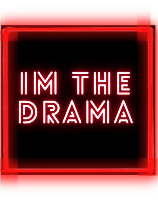 I’m the drama….