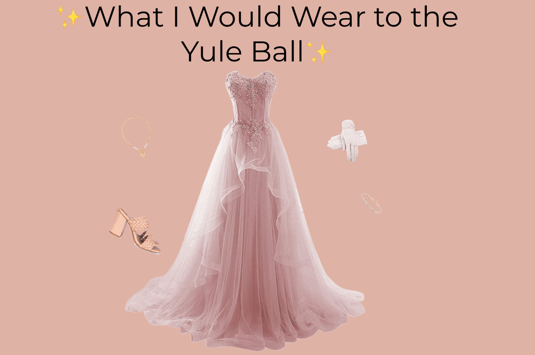 What I Would Wear to The Yule Ball