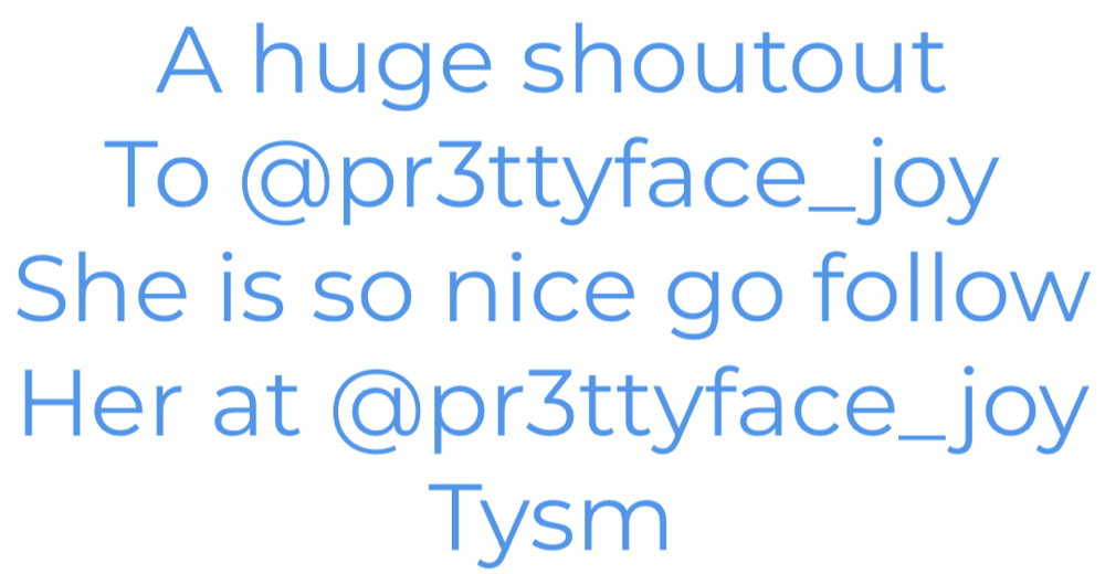 A huge shoutout to @pr3ttyface_face she is so nice go follow her at @pr3ttyface_joy Tysm